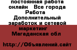 постоянная работа онлайн - Все города Работа » Дополнительный заработок и сетевой маркетинг   . Магаданская обл.